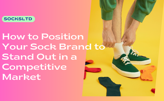 How to Position Your Sock Brand to Stand Out in a Competitive Market